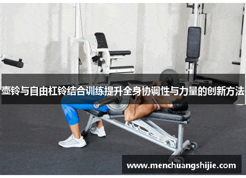 壶铃与自由杠铃结合训练提升全身协调性与力量的创新方法