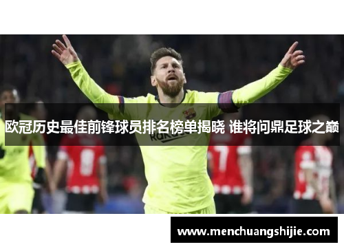 欧冠历史最佳前锋球员排名榜单揭晓 谁将问鼎足球之巅