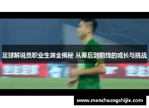 足球解说员职业生涯全揭秘 从幕后到前线的成长与挑战